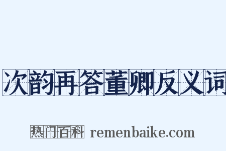 次韵再答董卿反义词是什么意思的图片
